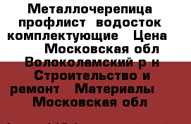 Металлочерепица, профлист, водосток, комплектующие › Цена ­ 500 - Московская обл., Волоколамский р-н Строительство и ремонт » Материалы   . Московская обл.